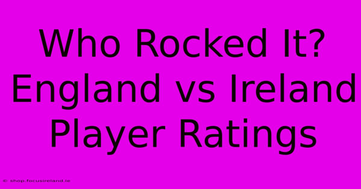 Who Rocked It? England Vs Ireland Player Ratings