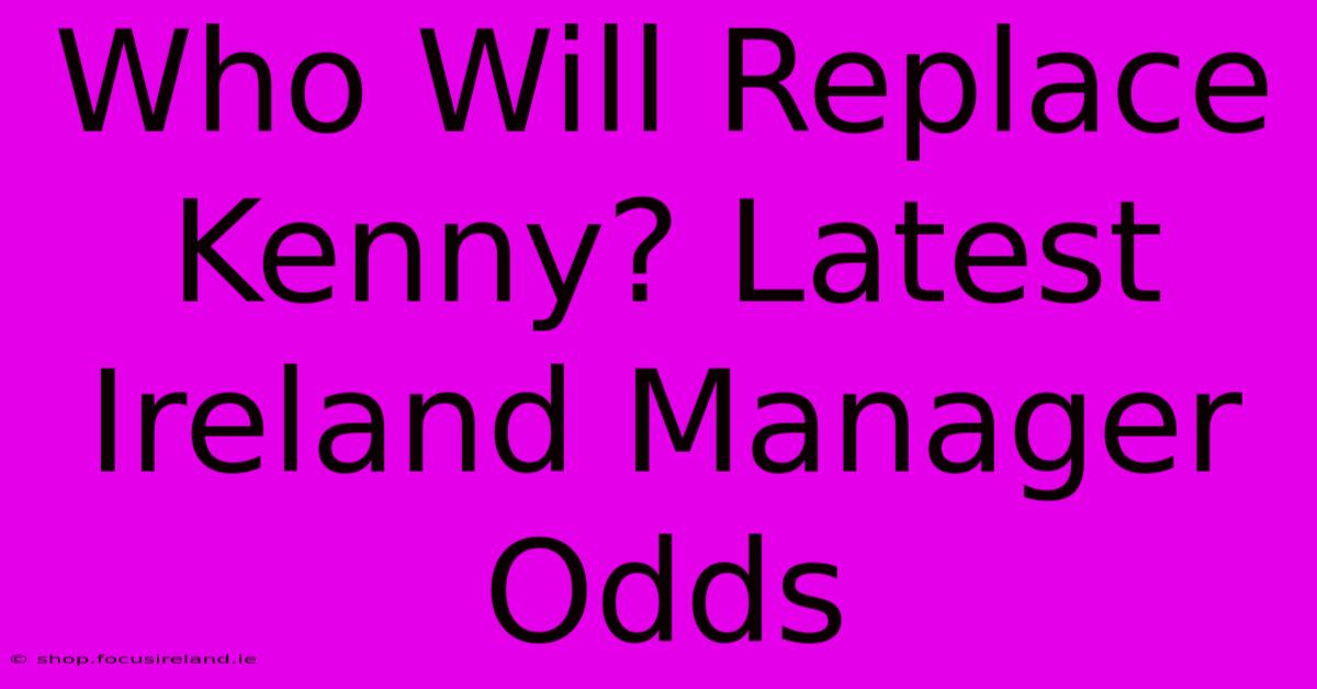 Who Will Replace Kenny? Latest Ireland Manager Odds