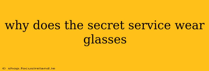 why does the secret service wear glasses