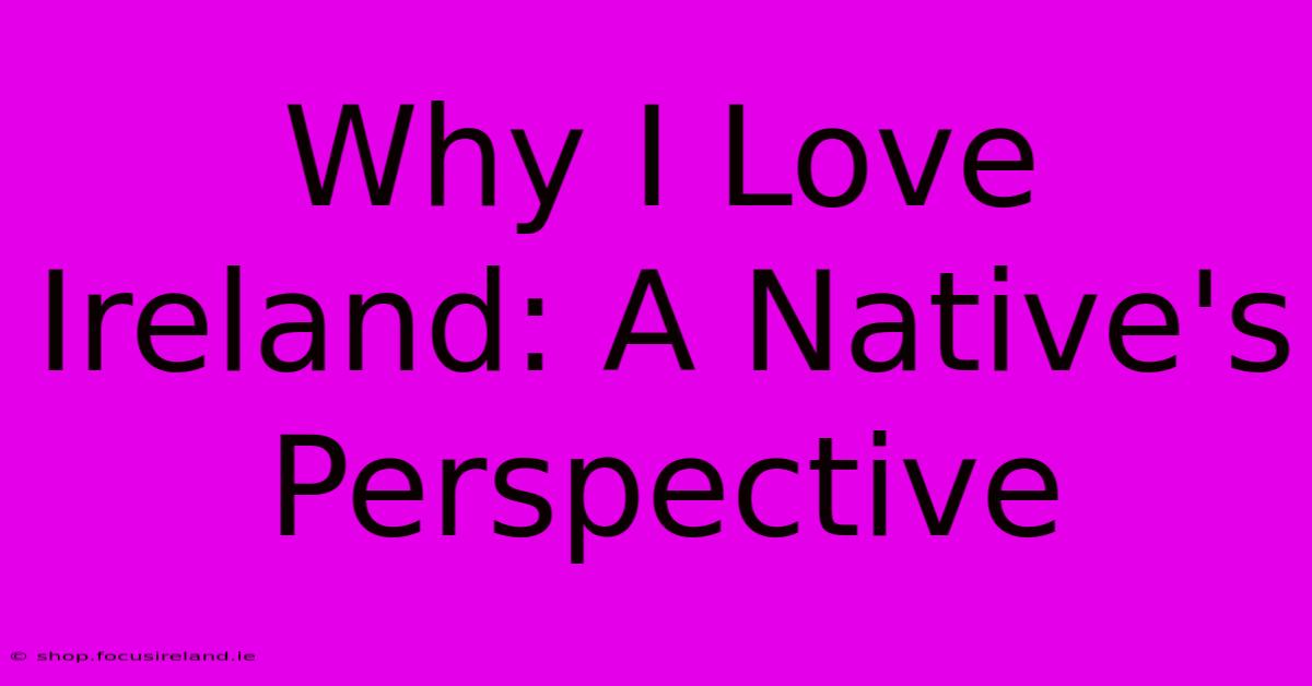 Why I Love Ireland: A Native's Perspective