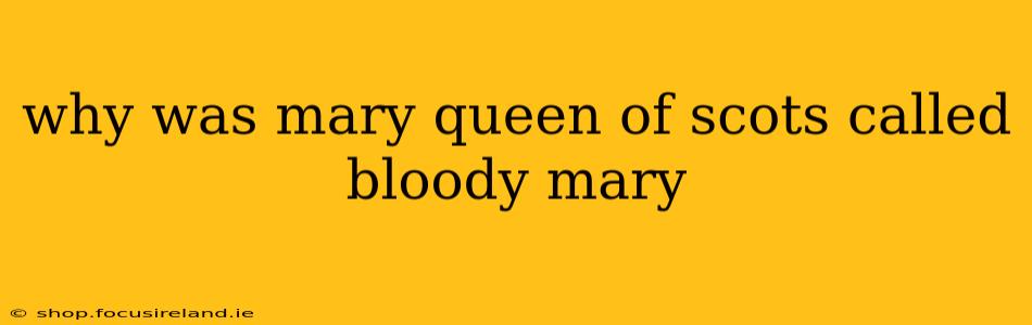 why was mary queen of scots called bloody mary