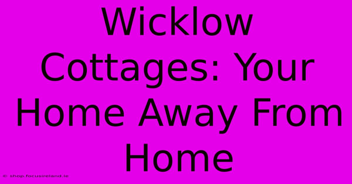 Wicklow Cottages: Your Home Away From Home