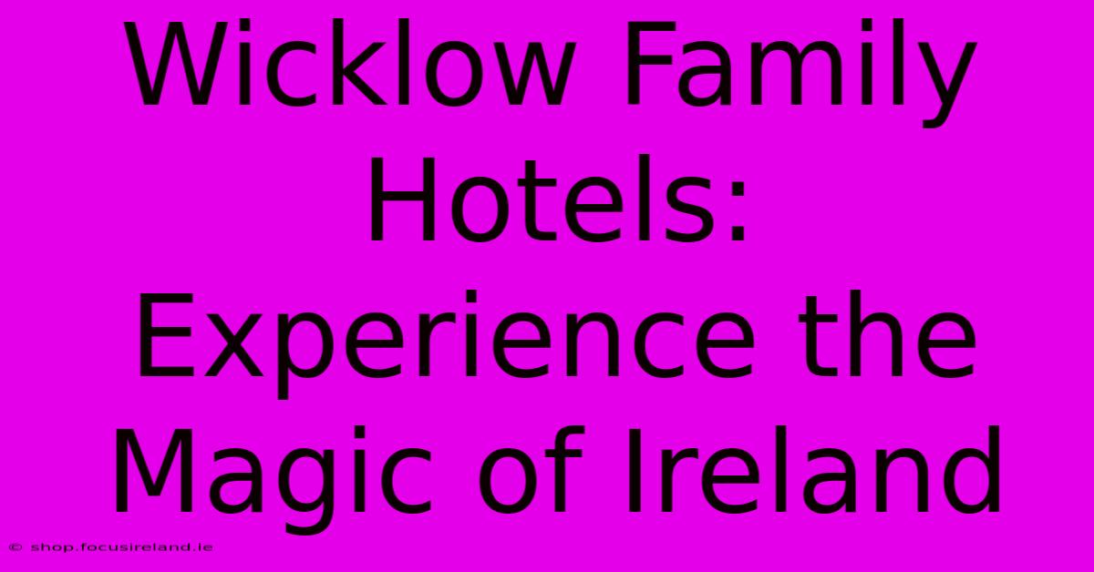 Wicklow Family Hotels: Experience The Magic Of Ireland