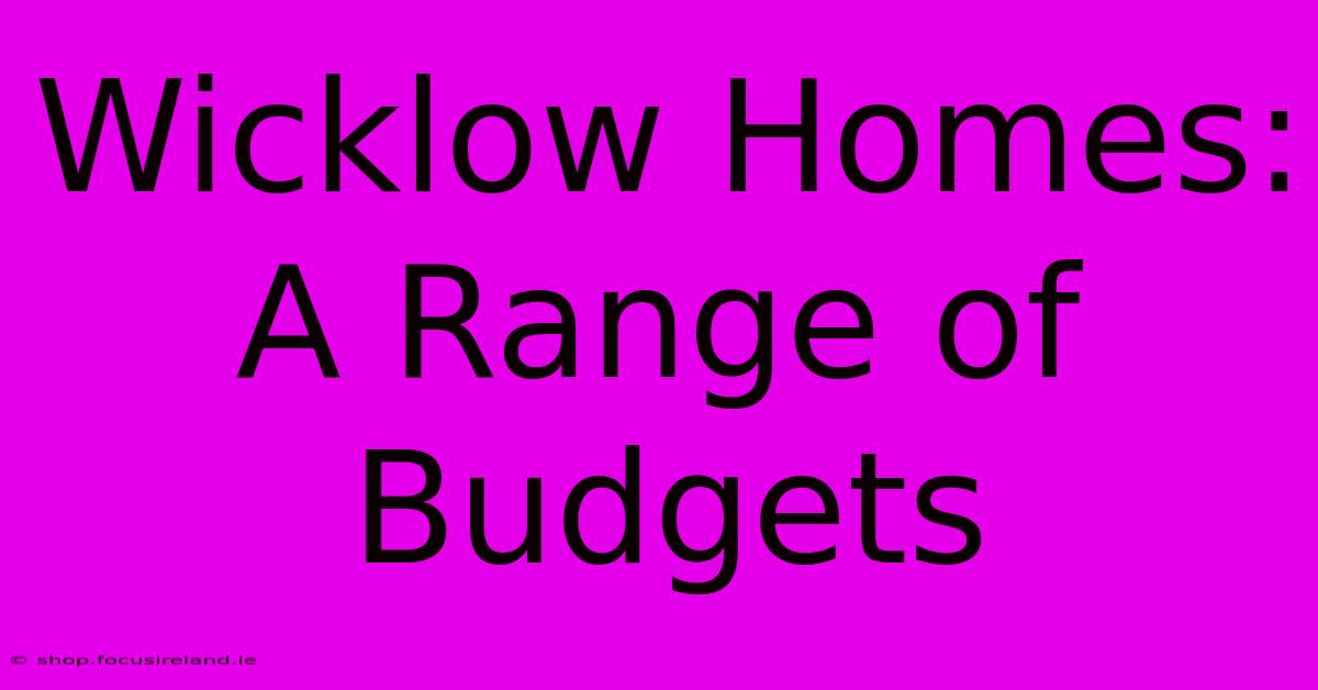 Wicklow Homes: A Range Of Budgets