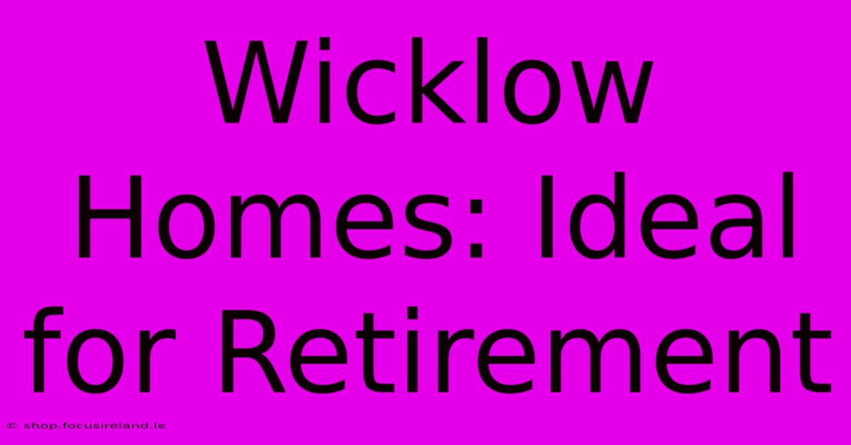 Wicklow Homes: Ideal For Retirement