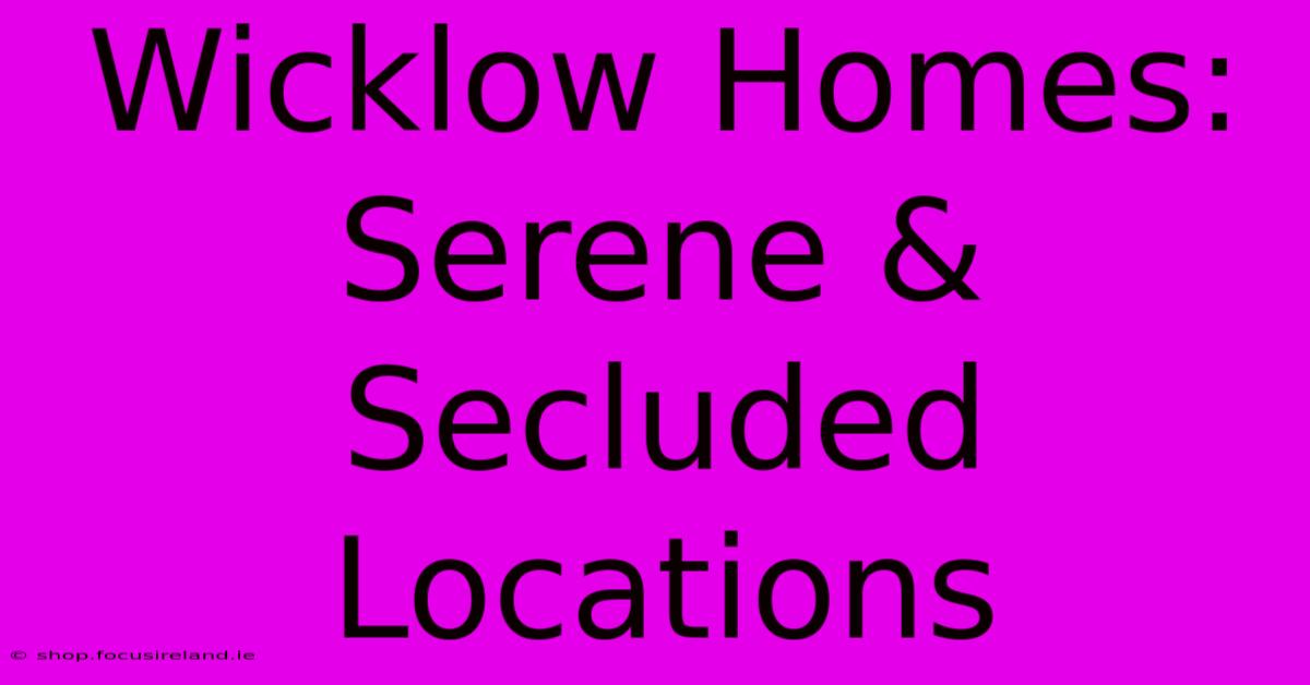 Wicklow Homes: Serene & Secluded Locations