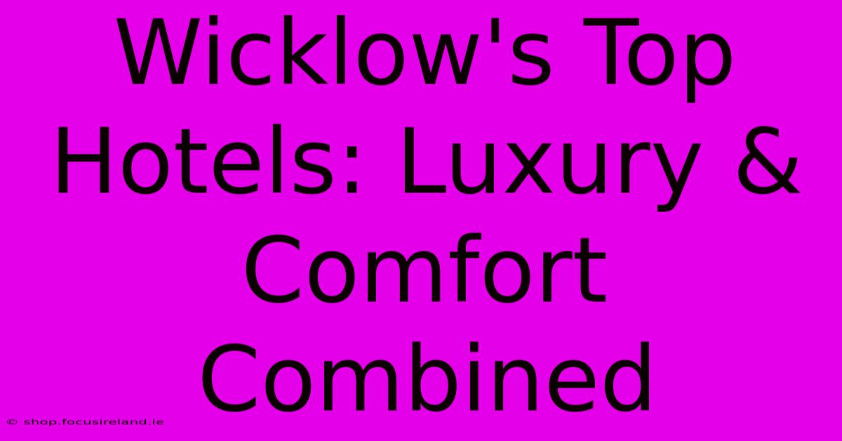 Wicklow's Top Hotels: Luxury & Comfort Combined