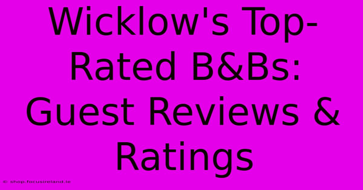 Wicklow's Top-Rated B&Bs: Guest Reviews & Ratings