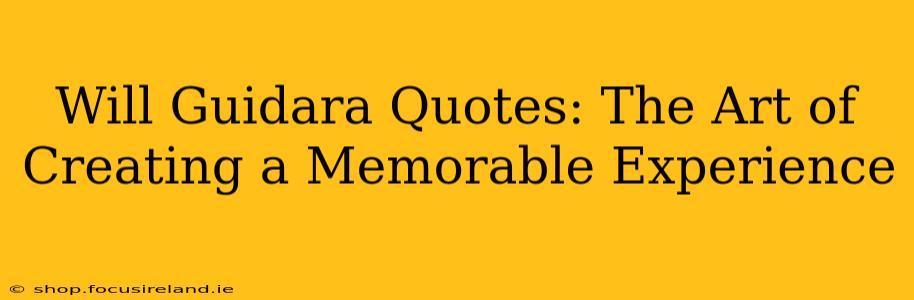 Will Guidara Quotes: The Art of Creating a Memorable Experience