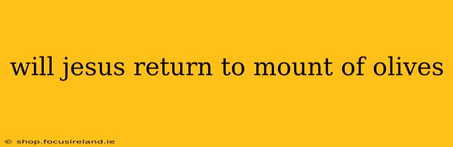 will jesus return to mount of olives