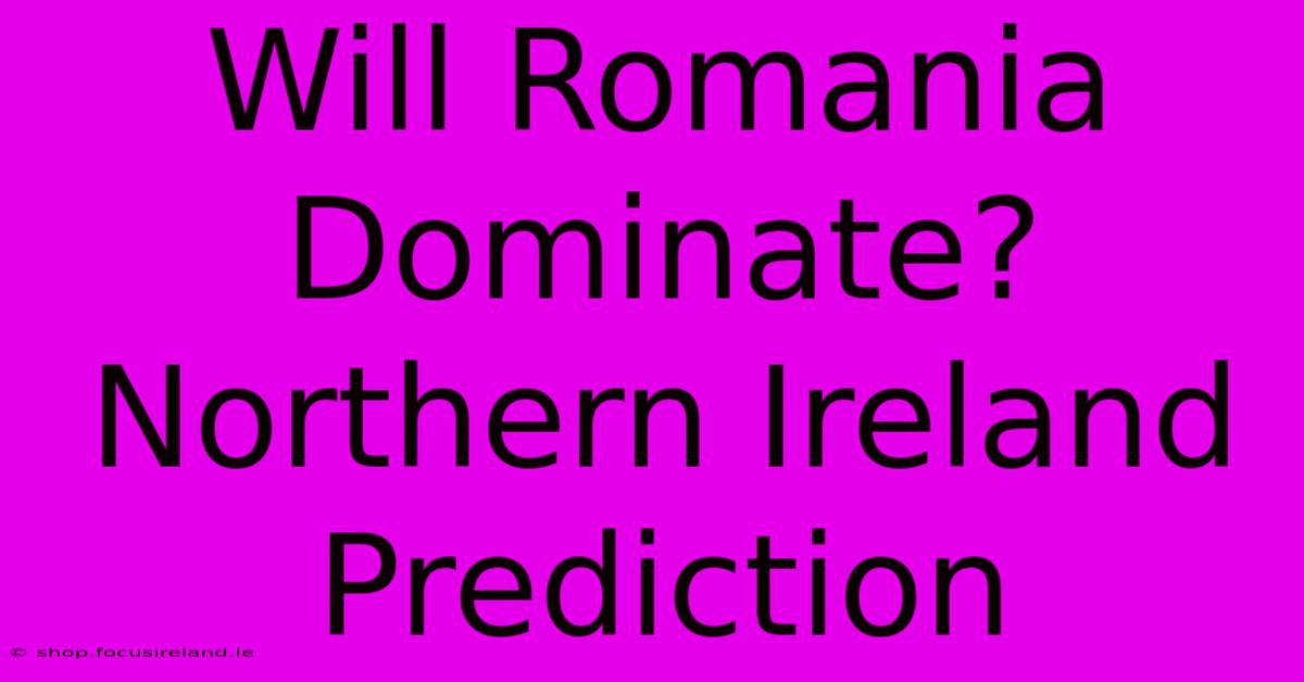 Will Romania Dominate? Northern Ireland Prediction