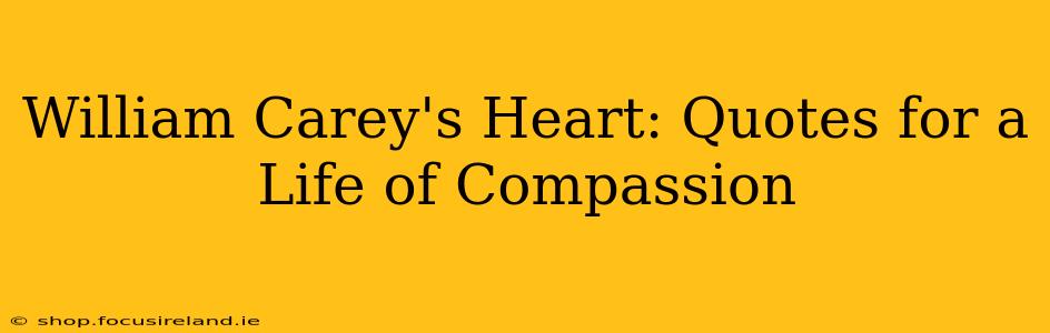 William Carey's Heart: Quotes for a Life of Compassion
