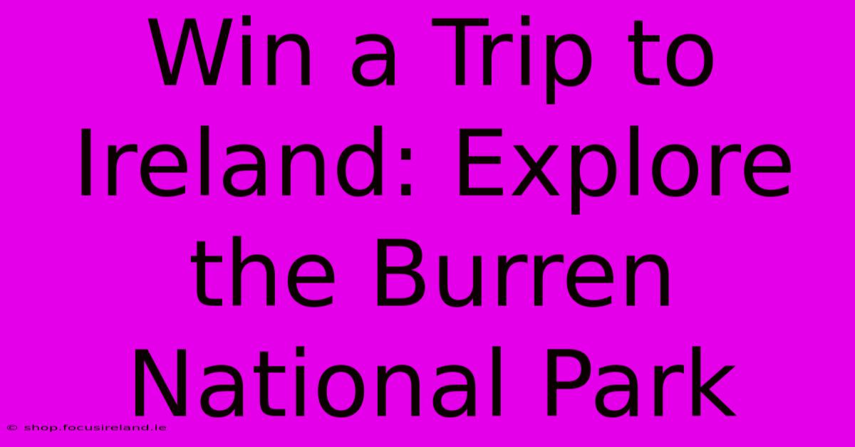 Win A Trip To Ireland: Explore The Burren National Park