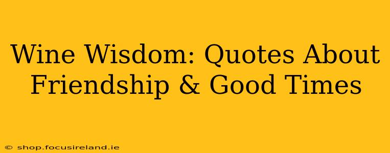 Wine Wisdom: Quotes About Friendship & Good Times