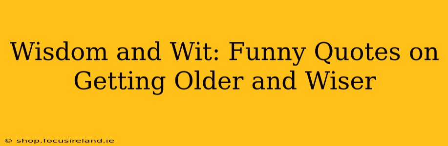 Wisdom and Wit: Funny Quotes on Getting Older and Wiser