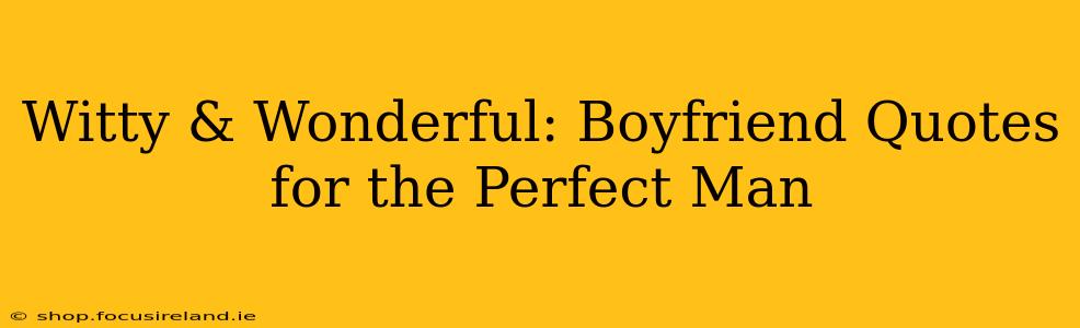 Witty & Wonderful: Boyfriend Quotes for the Perfect Man