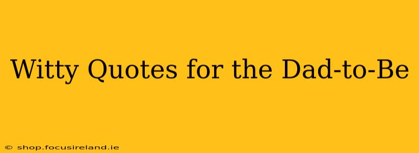 Witty Quotes for the Dad-to-Be