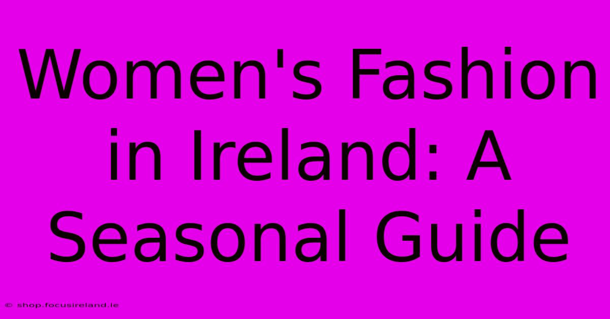 Women's Fashion In Ireland: A Seasonal Guide