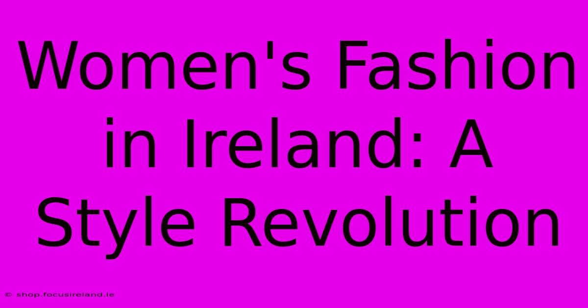 Women's Fashion In Ireland: A Style Revolution