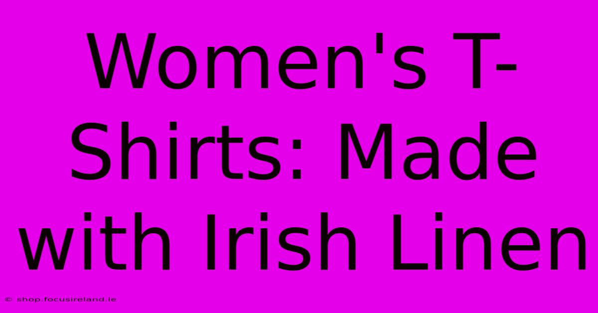 Women's T-Shirts: Made With Irish Linen