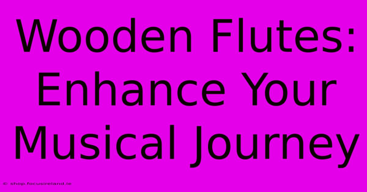 Wooden Flutes: Enhance Your Musical Journey