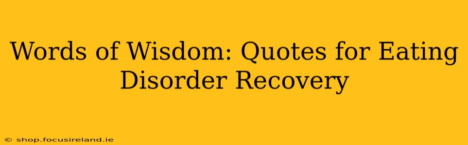 Words of Wisdom: Quotes for Eating Disorder Recovery