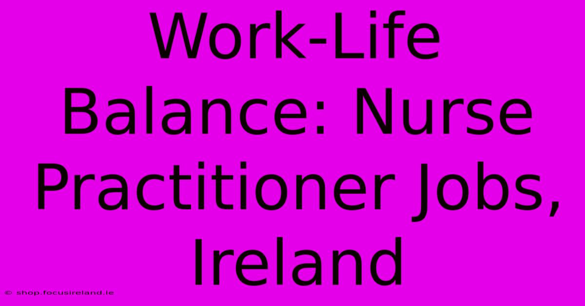 Work-Life Balance: Nurse Practitioner Jobs, Ireland