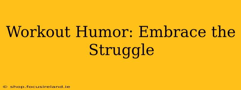 Workout Humor: Embrace the Struggle