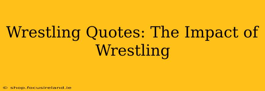 Wrestling Quotes: The Impact of Wrestling