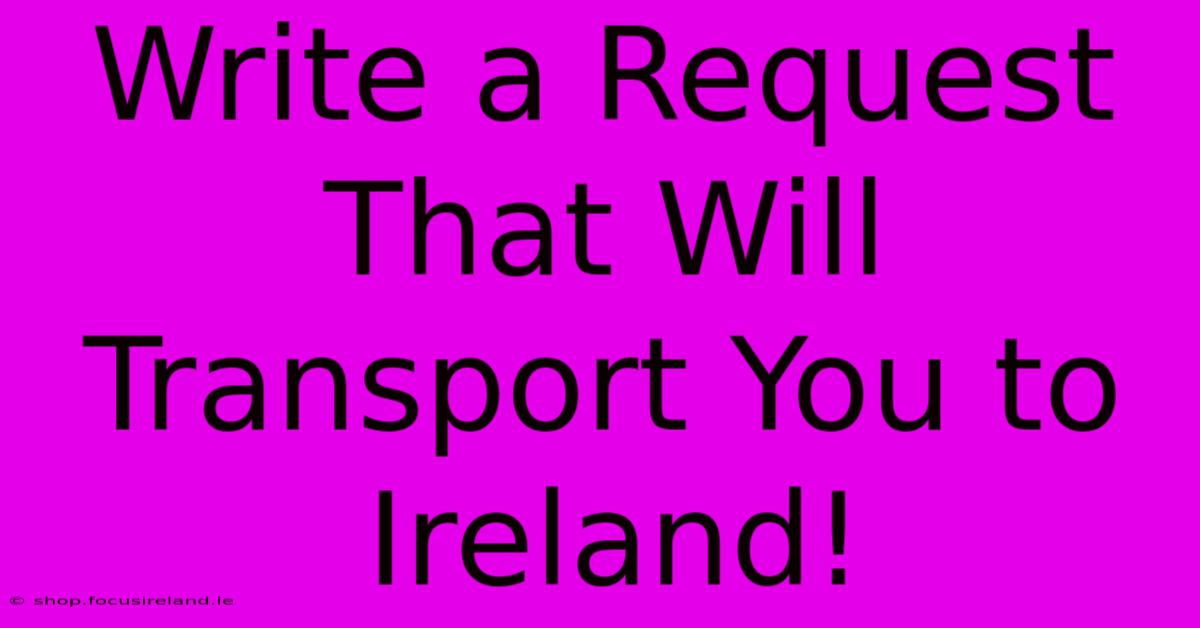 Write A Request That Will Transport You To Ireland!