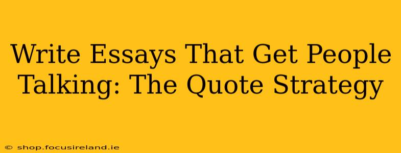 Write Essays That Get People Talking: The Quote Strategy