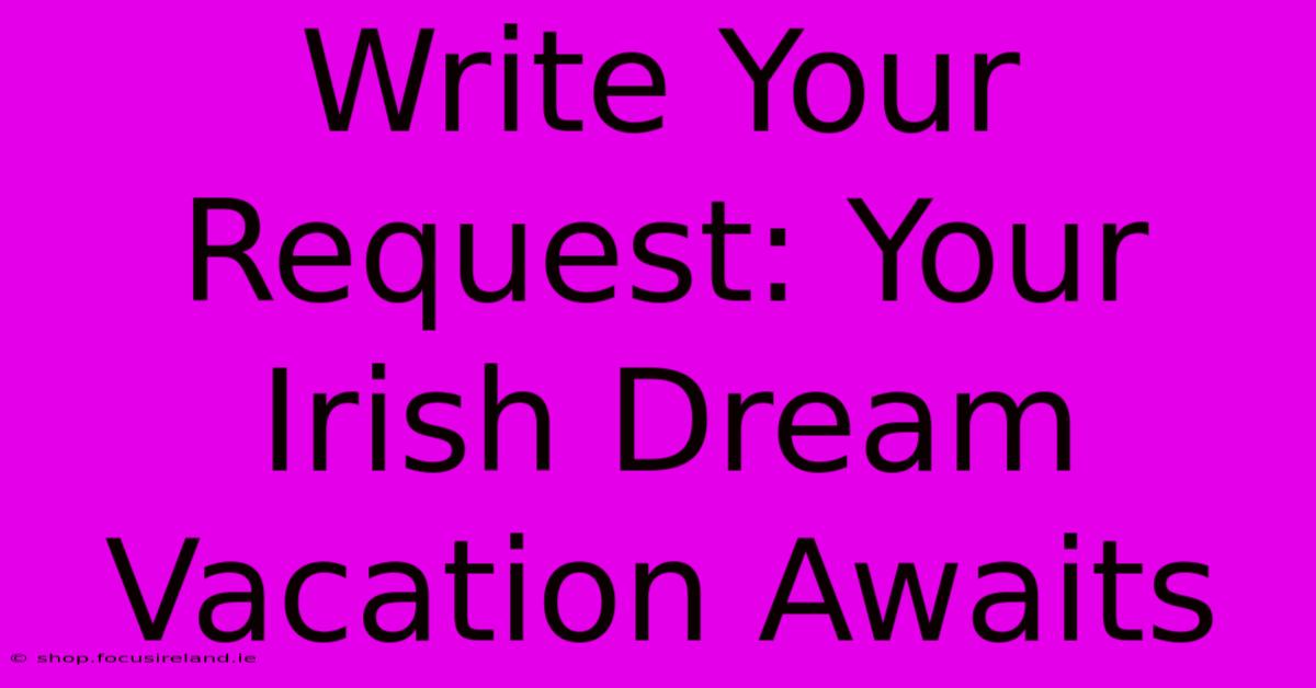 Write Your Request: Your Irish Dream Vacation Awaits