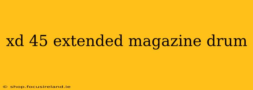 xd 45 extended magazine drum