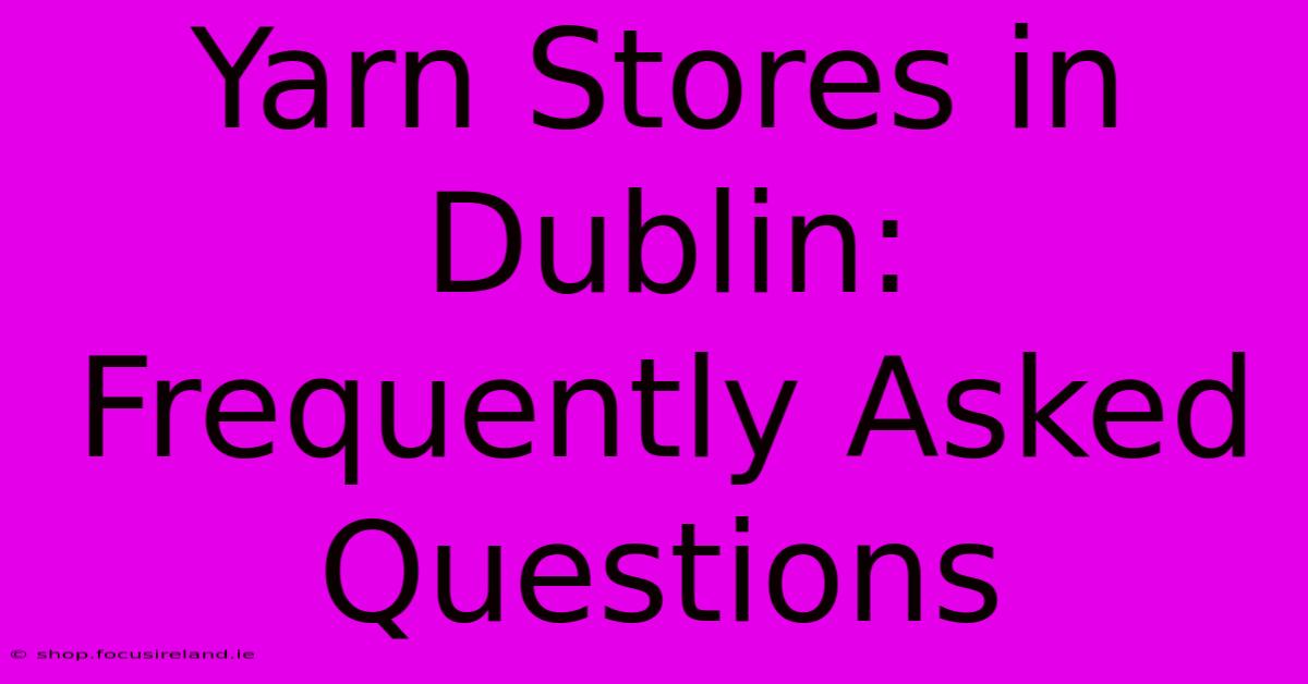 Yarn Stores In Dublin: Frequently Asked Questions