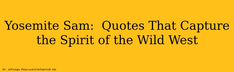 Yosemite Sam:  Quotes That Capture the Spirit of the Wild West