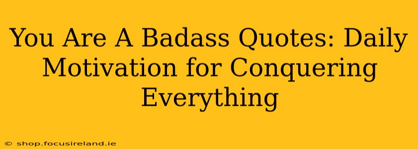 You Are A Badass Quotes: Daily Motivation for Conquering Everything