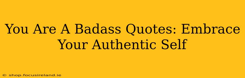 You Are A Badass Quotes: Embrace Your Authentic Self