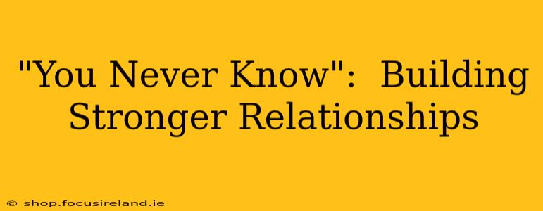 "You Never Know":  Building Stronger Relationships