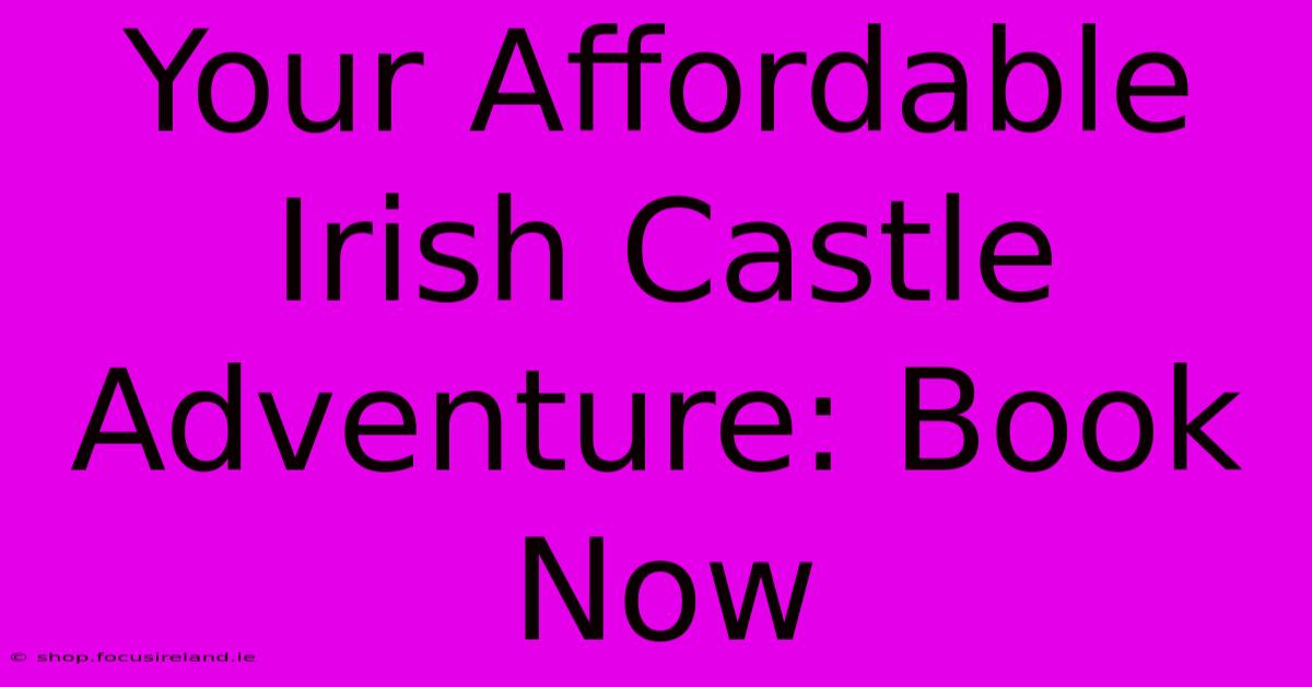 Your Affordable Irish Castle Adventure: Book Now