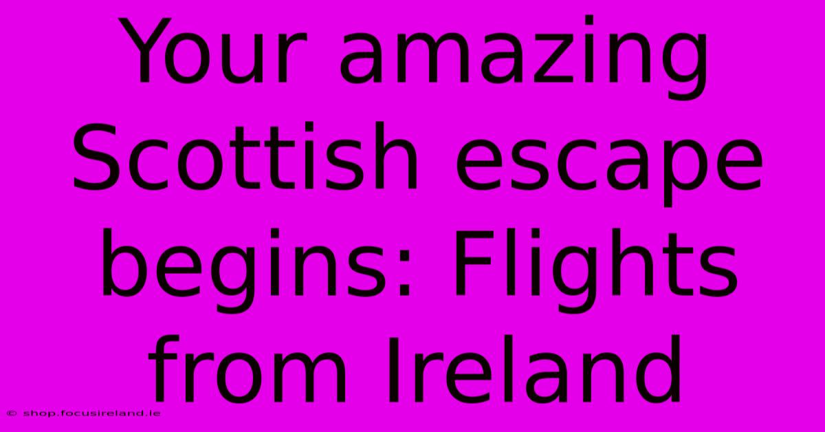 Your Amazing Scottish Escape Begins: Flights From Ireland