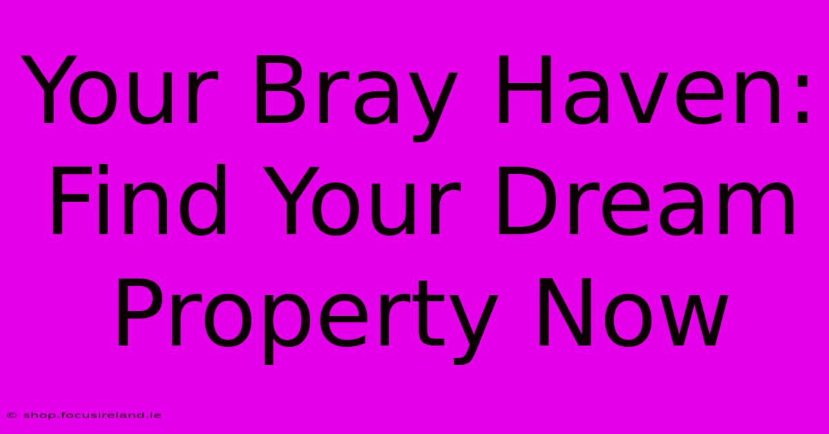 Your Bray Haven: Find Your Dream Property Now