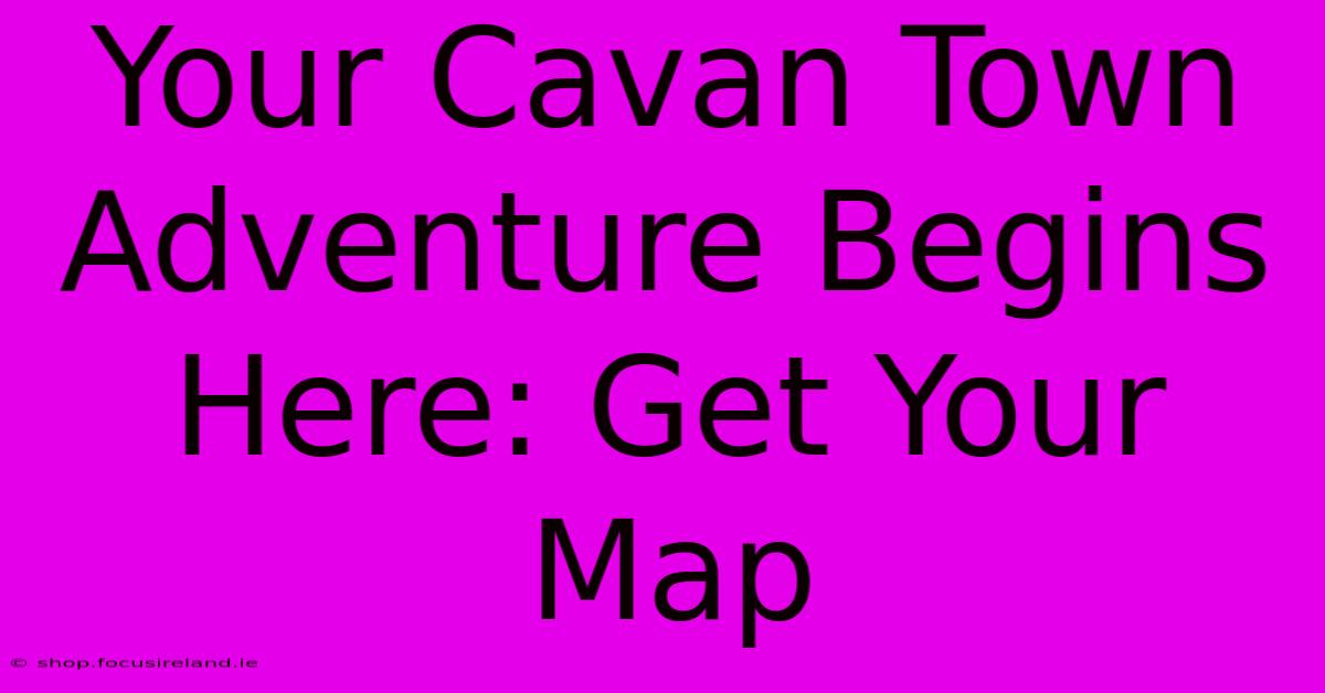 Your Cavan Town Adventure Begins Here: Get Your Map