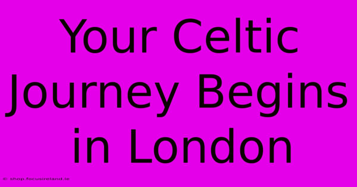 Your Celtic Journey Begins In London