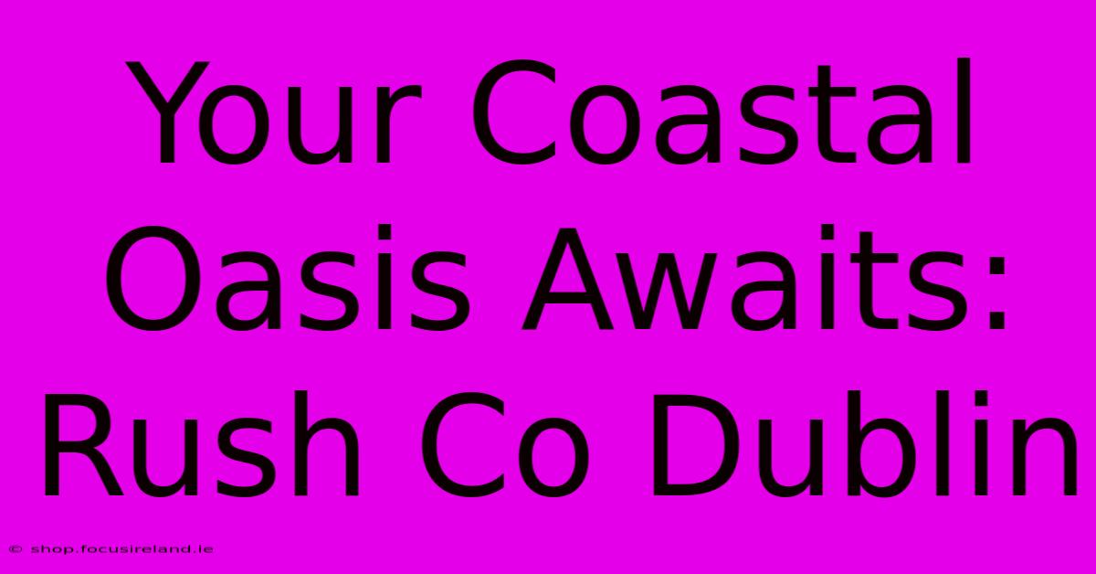 Your Coastal Oasis Awaits: Rush Co Dublin