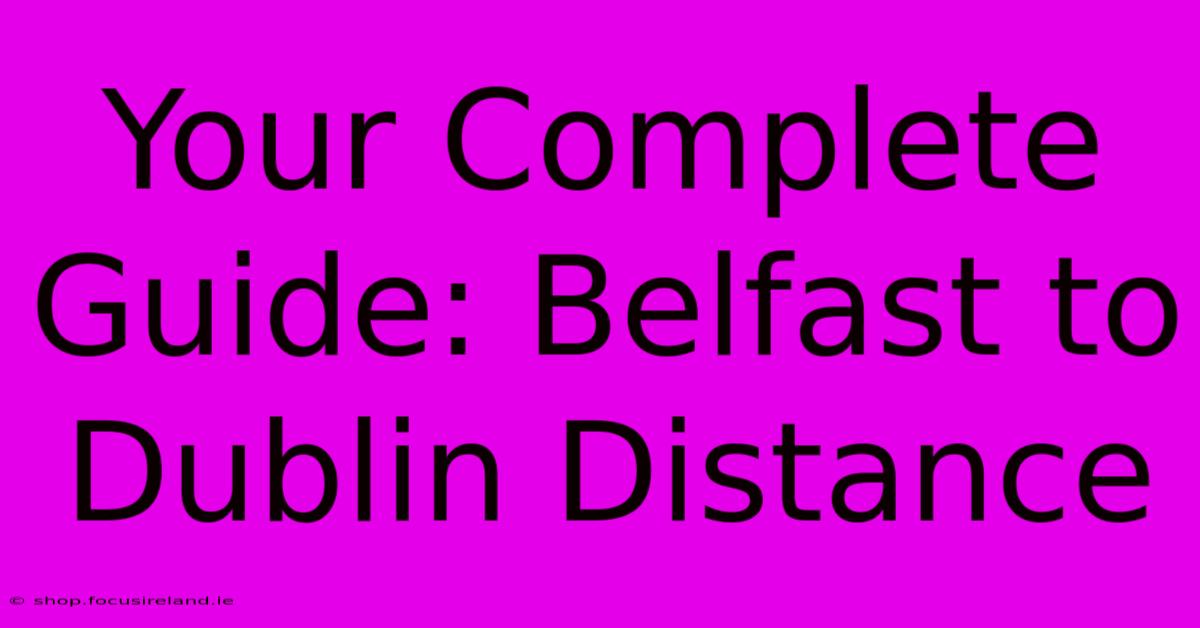 Your Complete Guide: Belfast To Dublin Distance