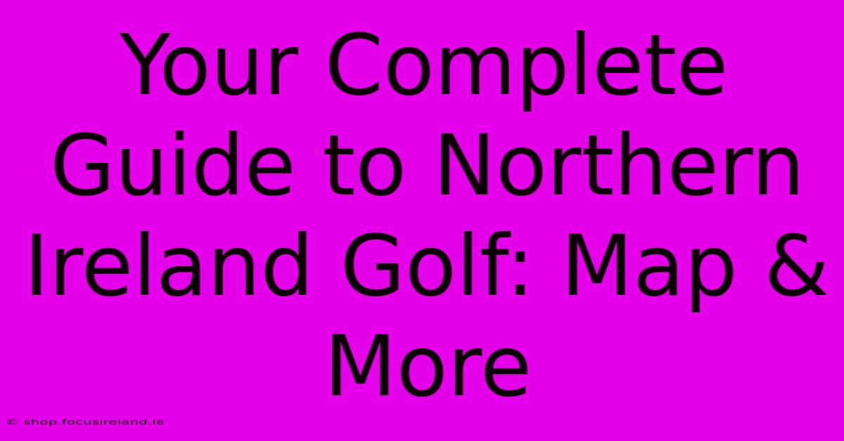 Your Complete Guide To Northern Ireland Golf: Map & More