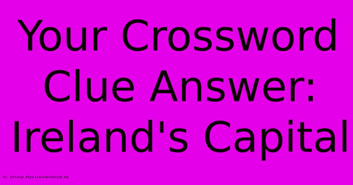 Your Crossword Clue Answer: Ireland's Capital