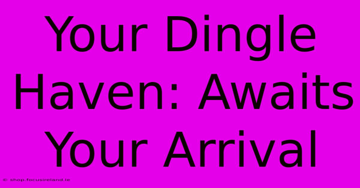 Your Dingle Haven: Awaits Your Arrival