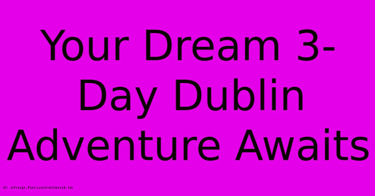 Your Dream 3-Day Dublin Adventure Awaits