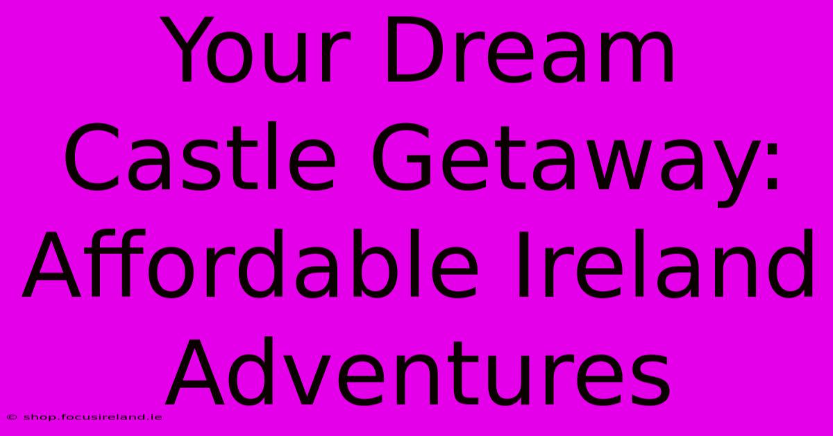 Your Dream Castle Getaway: Affordable Ireland Adventures